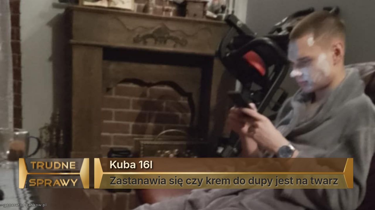 Kuba 16l
Zastanawia się czy krem do dupy jest na twarz