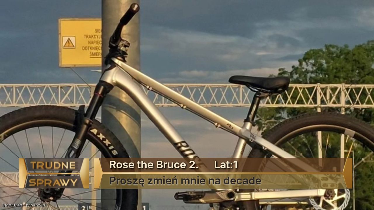 Rose the Bruce 2.      Lat:1
Proszę zmień mnie na decade 