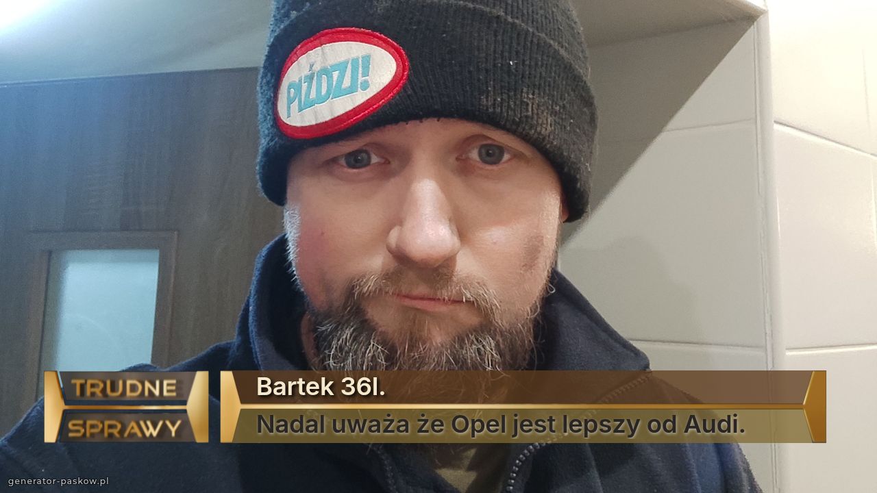 Bartek 36l. 
Nadal uważa że Opel jest lepszy od Audi. 