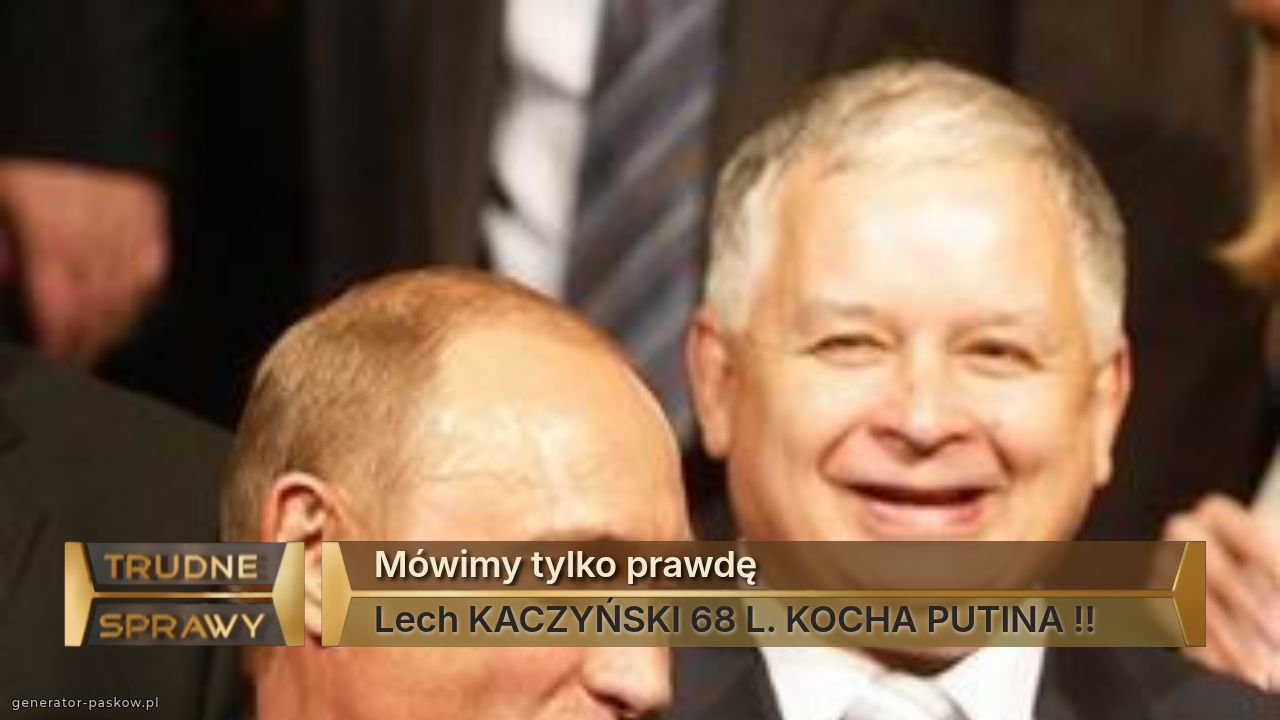 Mówimy tylko prawdę
Lech KACZYŃSKI 68 L. KOCHA PUTINA !!