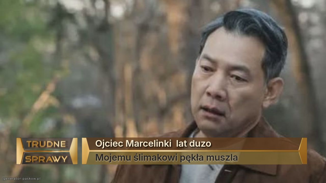 Ojciec Marcelinki  lat duzo 
Mojemu ślimakowi pękła muszla 
