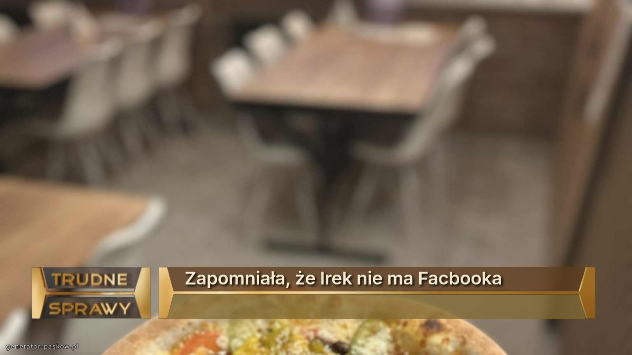 Zapomniała, że Irek nie ma Facbooka 
