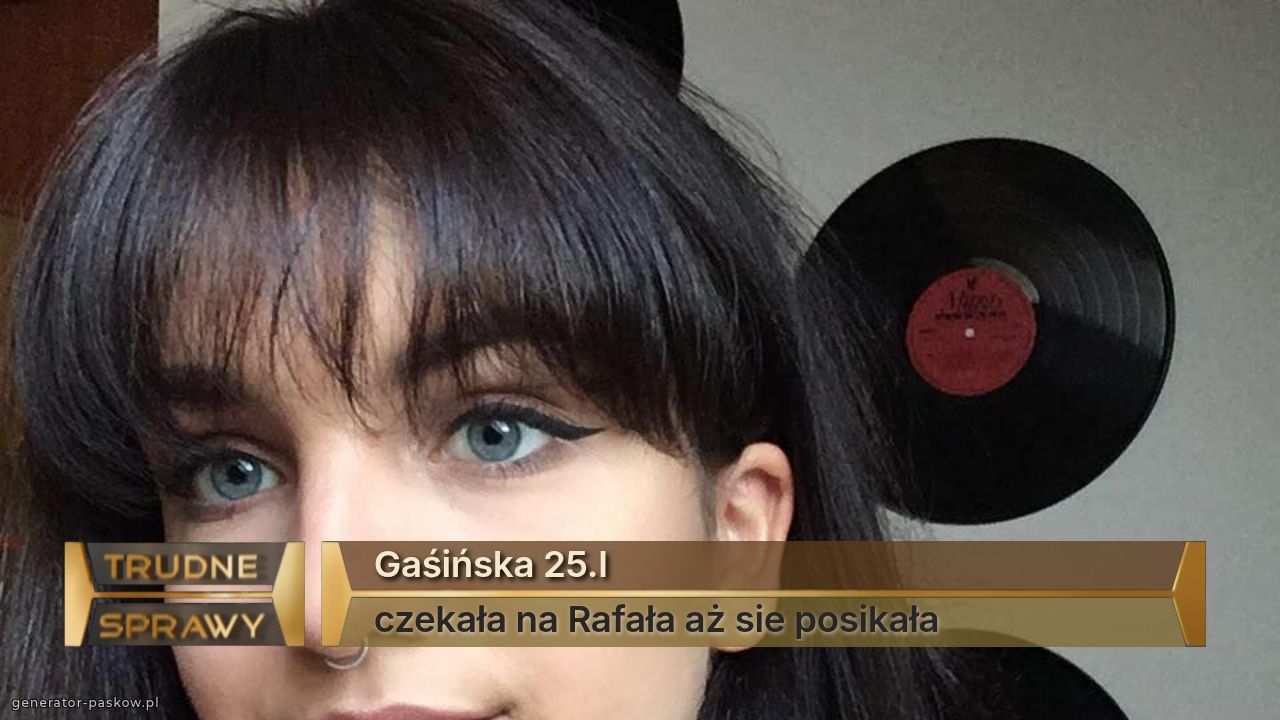 Gaśińska 25.l
czekała na Rafała aż sie posikała