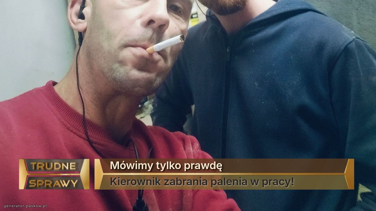 Mówimy tylko prawdę
Kierownik zabrania palenia w pracy!