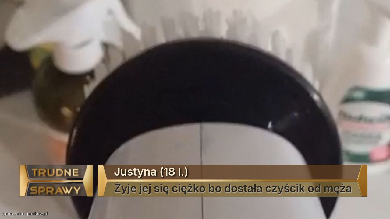 Justyna (18 l.)
Żyje jej się ciężko bo dostała czyścik od męża