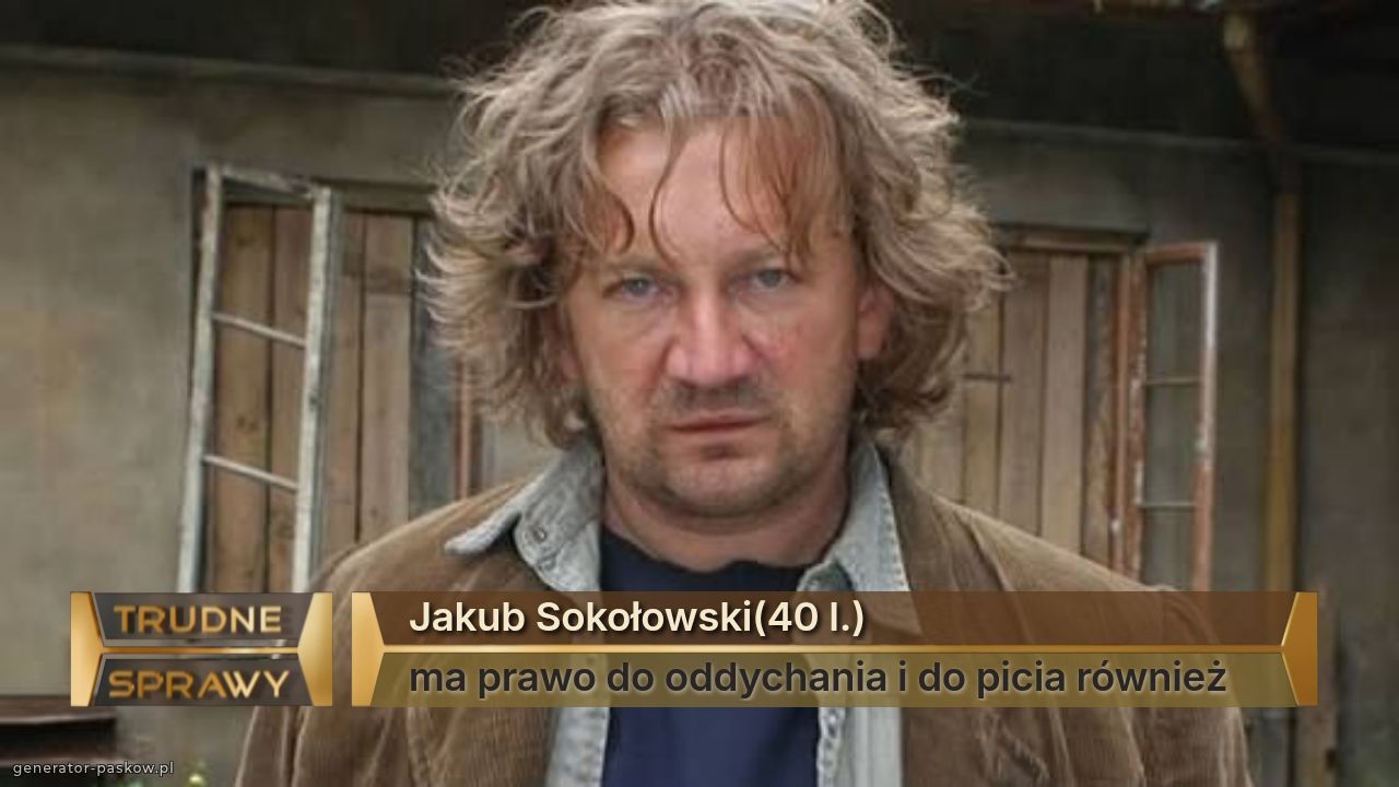 Jakub Sokołowski(40 l.)
ma prawo do oddychania i do picia również