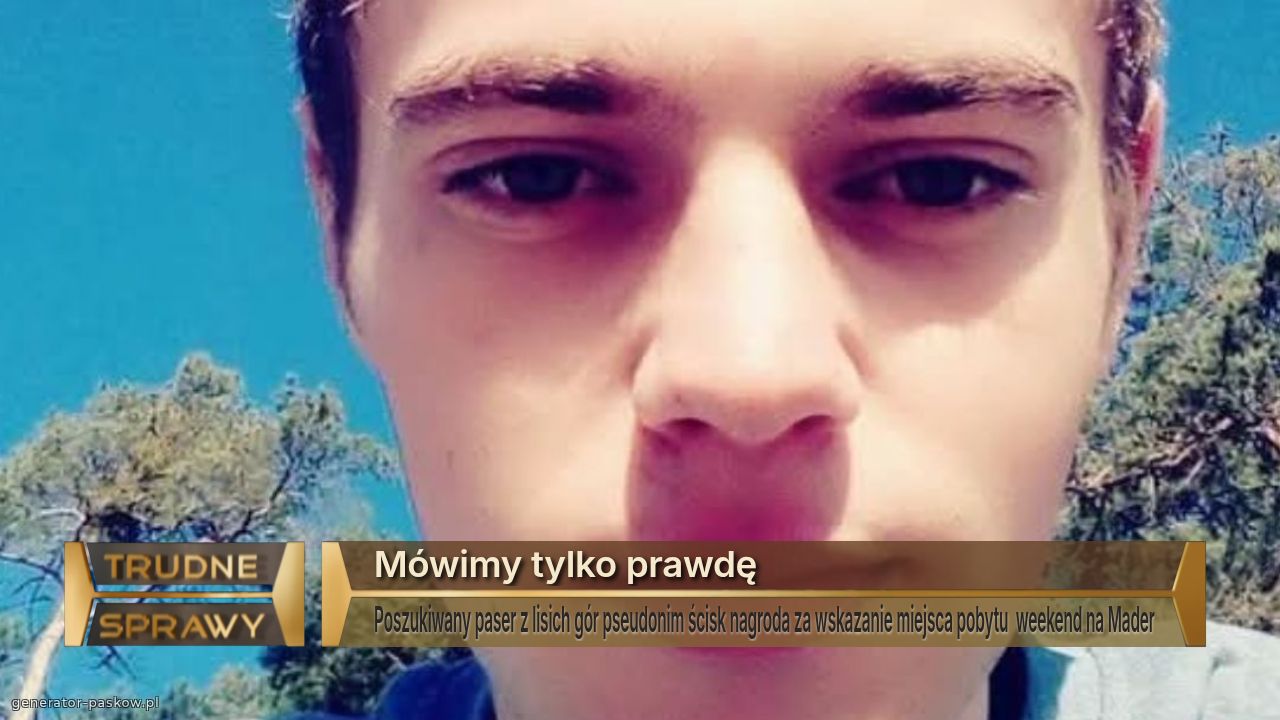Mówimy tylko prawdę
Poszukiwany paser z lisich gór pseudonim ścisk nagroda za wskazanie miejsca pobytu  weekend na Mader