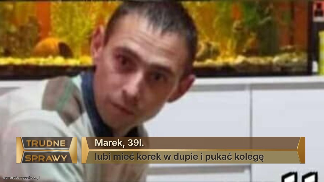 Marek, 39l.
lubi mieć korek w dupie i pukać kolegę 