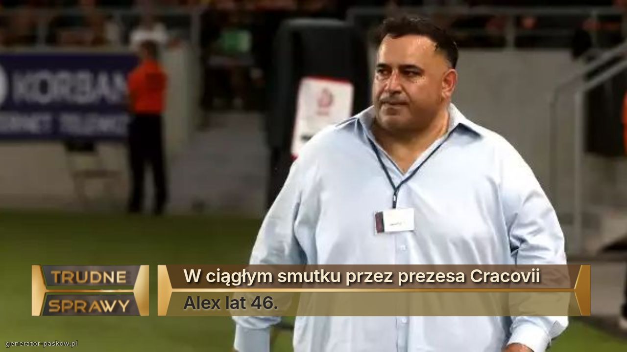 W ciągłym smutku przez prezesa Cracovii
Alex lat 46.