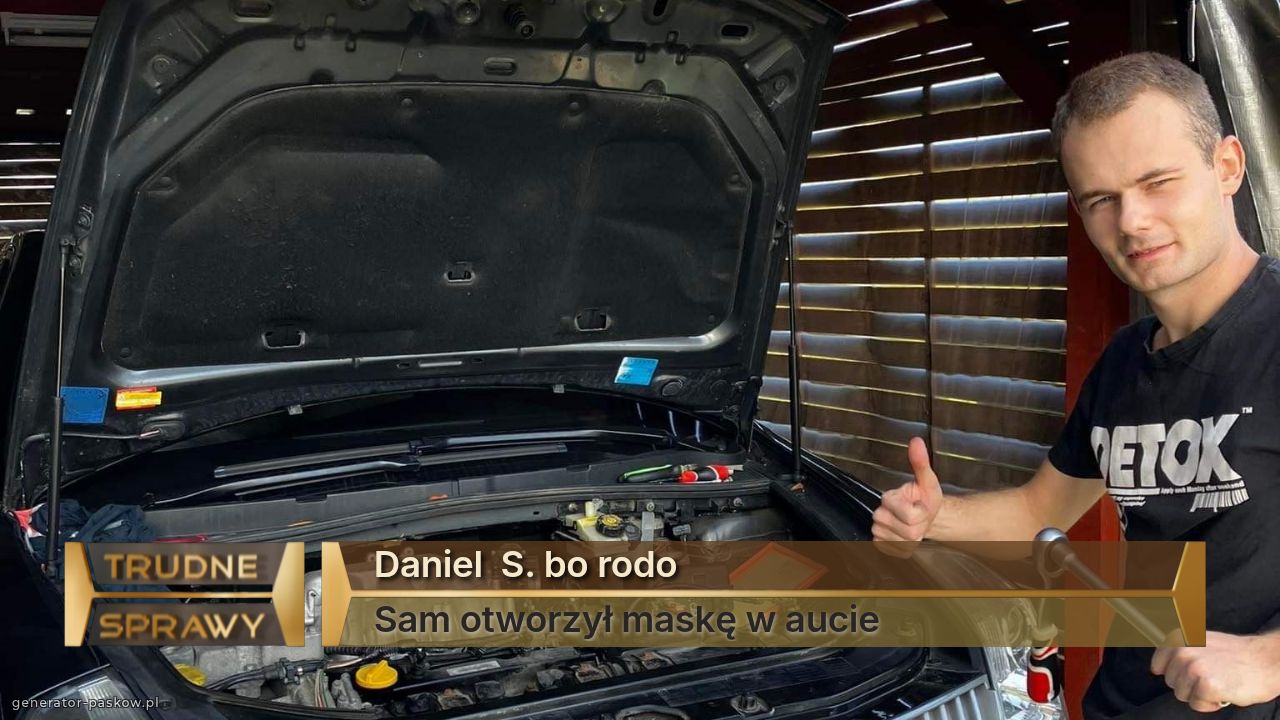 Daniel  S. bo rodo 
Sam otworzył maskę w aucie 