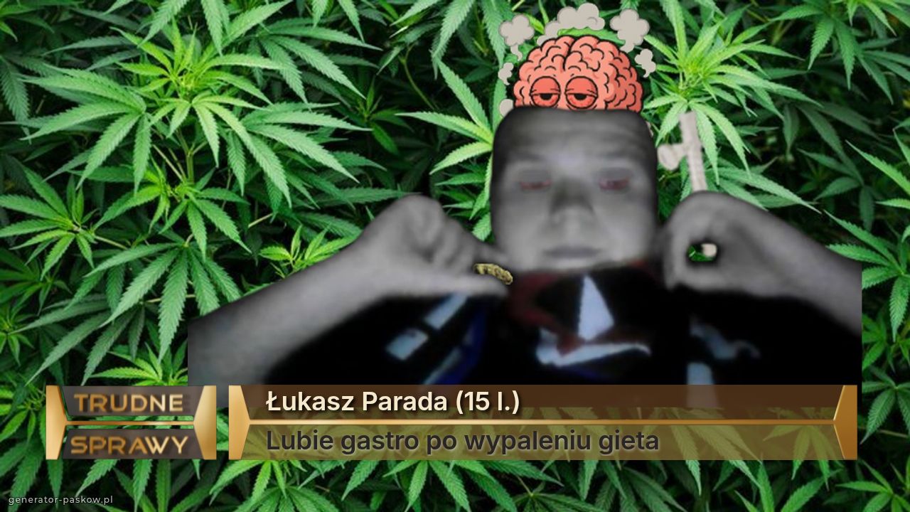 Łukasz Parada (15 l.)
Lubie gastro po wypaleniu gieta