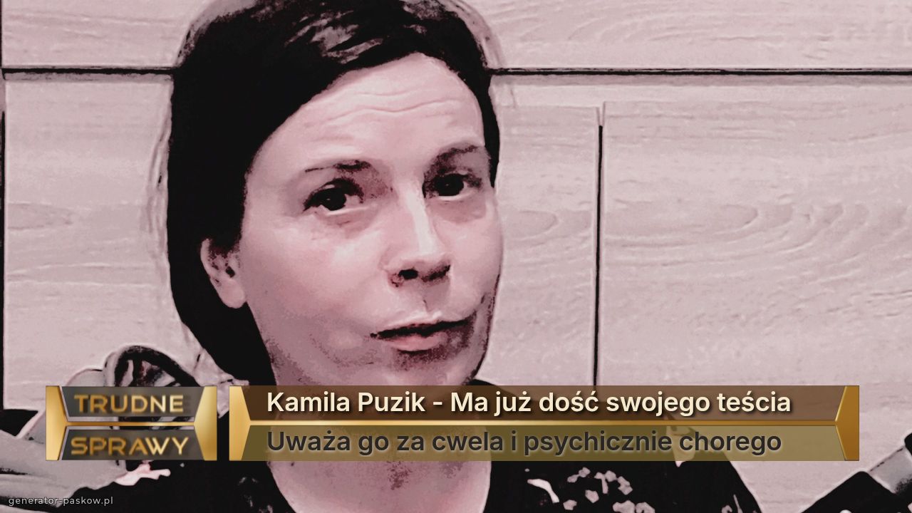 Kamila Puzik - Ma już dość swojego teścia 
Uważa go za cwela i psychicznie chorego 