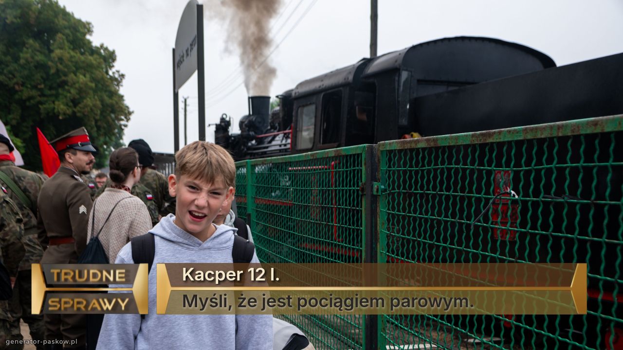 Kacper 12 l.
Myśli, że jest pociągiem parowym.