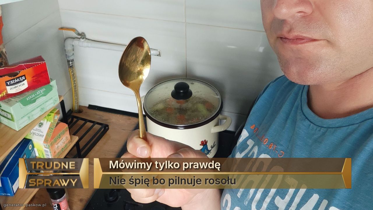 Mówimy tylko prawdę
Nie śpię bo pilnuje rosołu 
