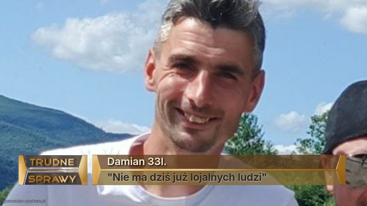 Damian 33l.
"Nie ma dziś już lojalnych ludzi"