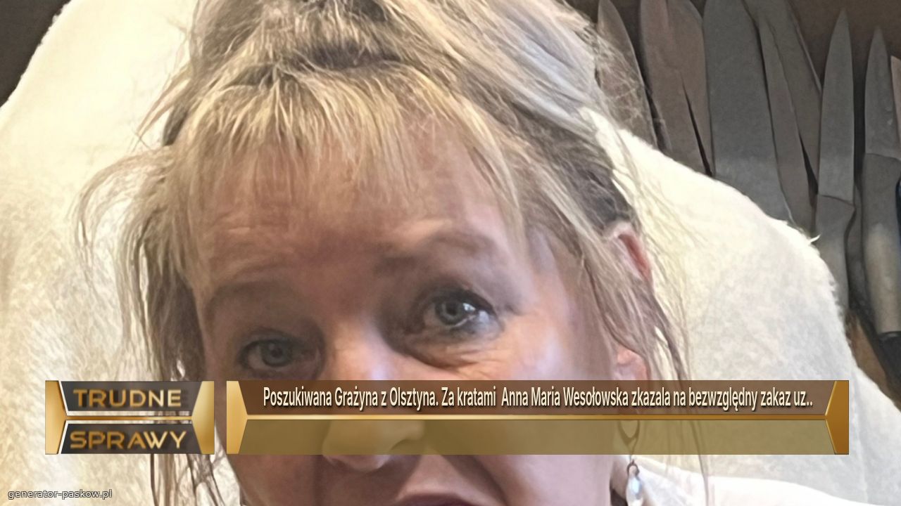 Poszukiwana Grażyna z Olsztyna. Za kratami  Anna Maria Wesołowska zkazala na bezwzględny zakaz uz..
