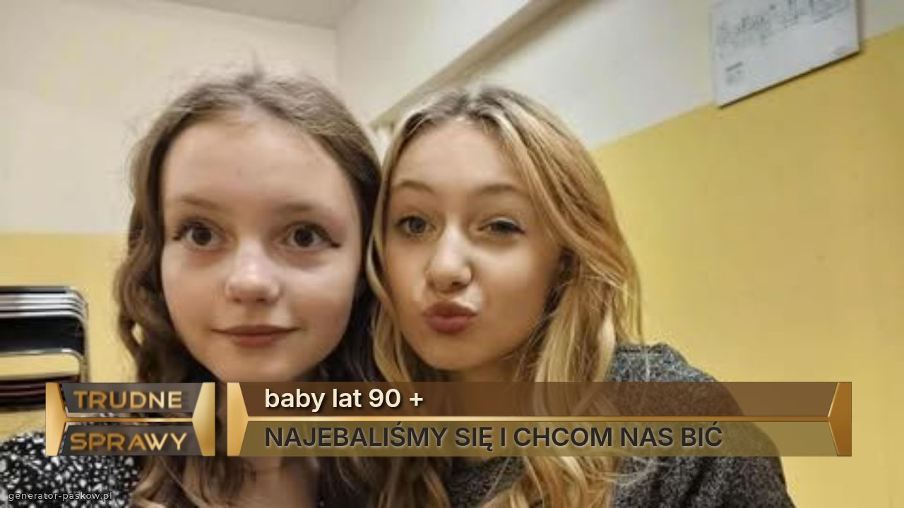 baby lat 90 +
NAJEBALIŚMY SIĘ I CHCOM NAS BIĆ