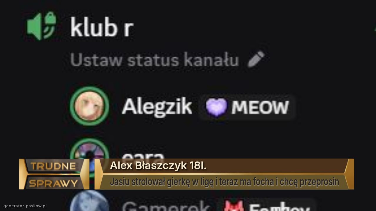 Alex Błaszczyk 18l.
Jasiu strolował gierkę w ligę i teraz ma focha i chcę przeprosin