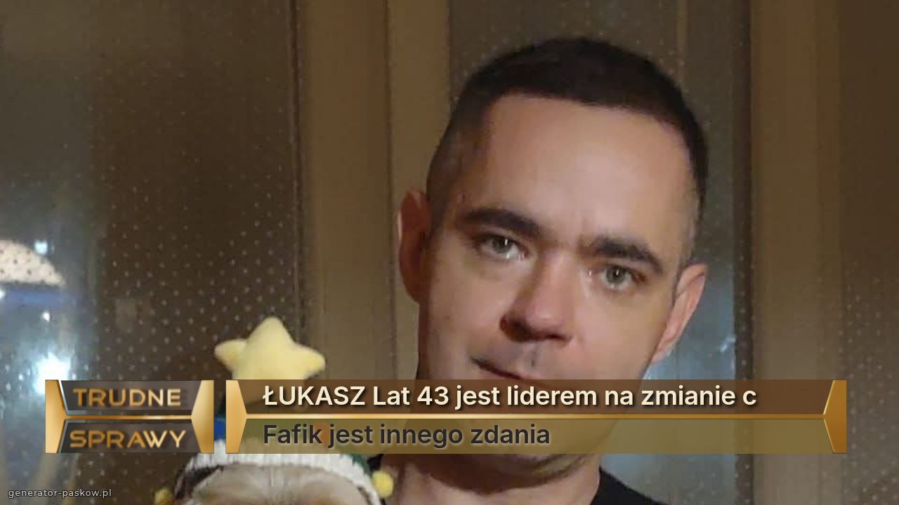 ŁUKASZ Lat 43 jest liderem na zmianie c
Fafik jest innego zdania