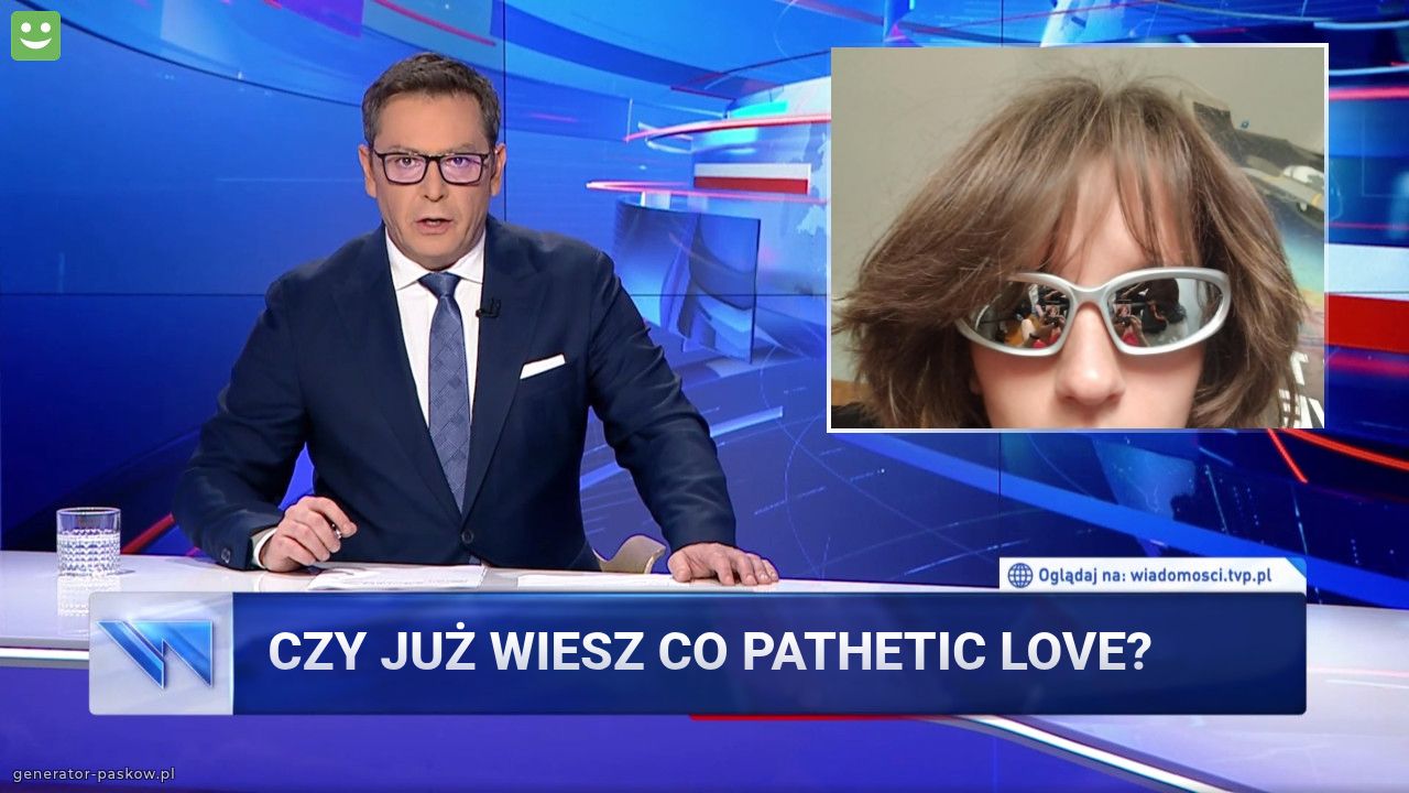 CZY JUŻ WIESZ CO PATHETIC LOVE? 