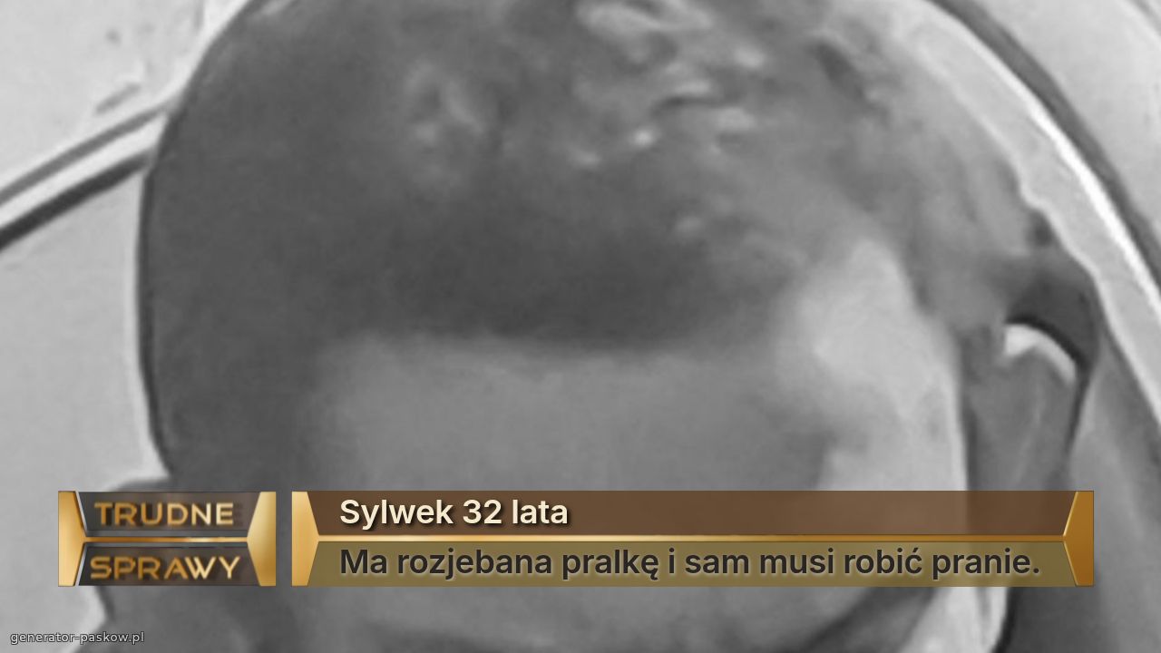 Sylwek 32 lata
Ma rozjebana pralkę i sam musi robić pranie.