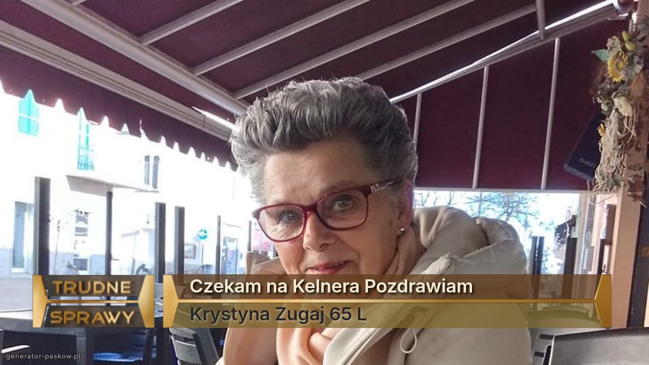 Czekam na Kelnera Pozdrawiam 
Krystyna Zugaj 65 L