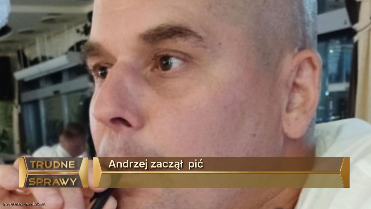 Andrzej zaczął  pić 
