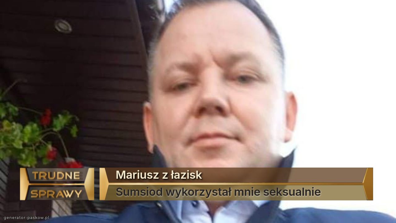 Mariusz z łazisk
Sumsiod wykorzystał mnie seksualnie