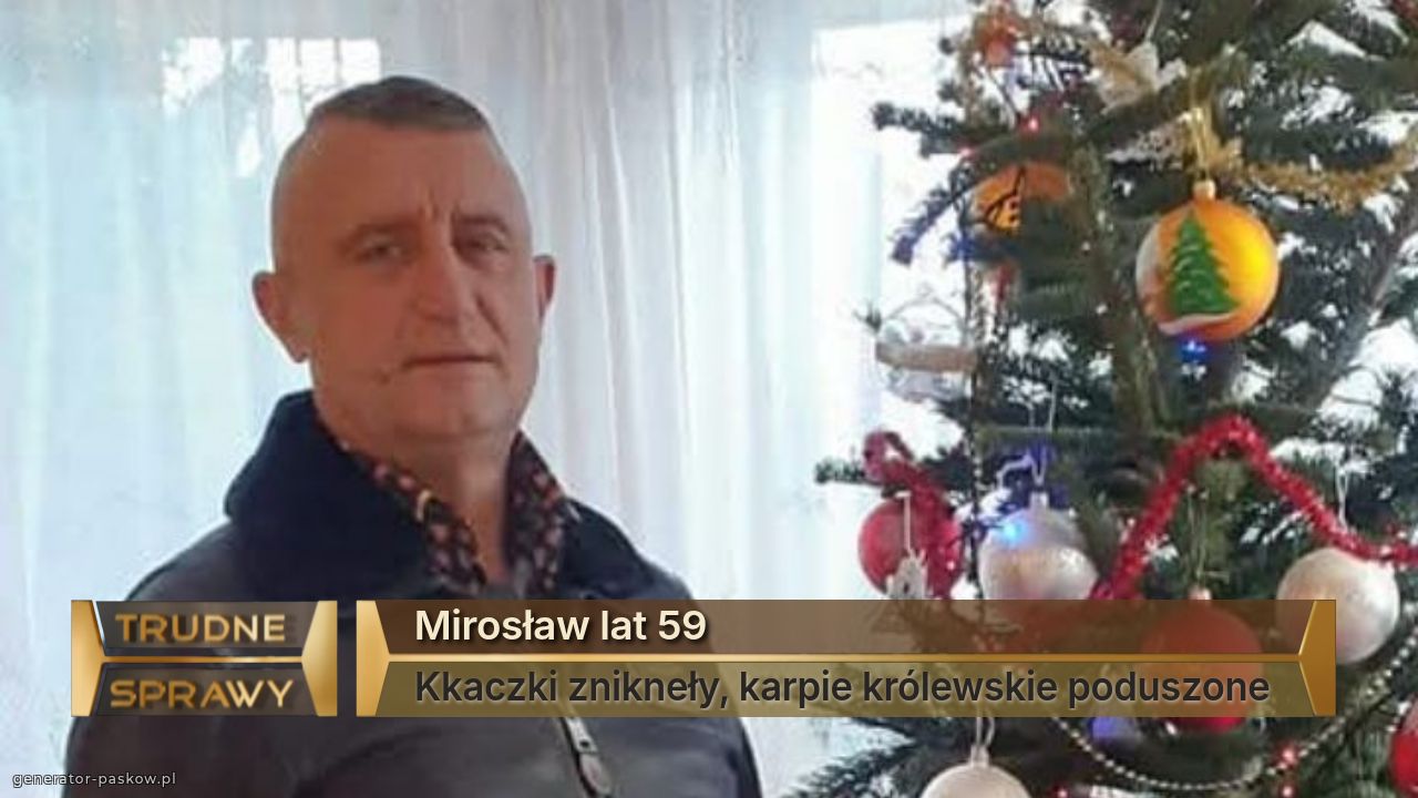 Mirosław lat 59
Kkaczki znikneły, karpie królewskie poduszone 