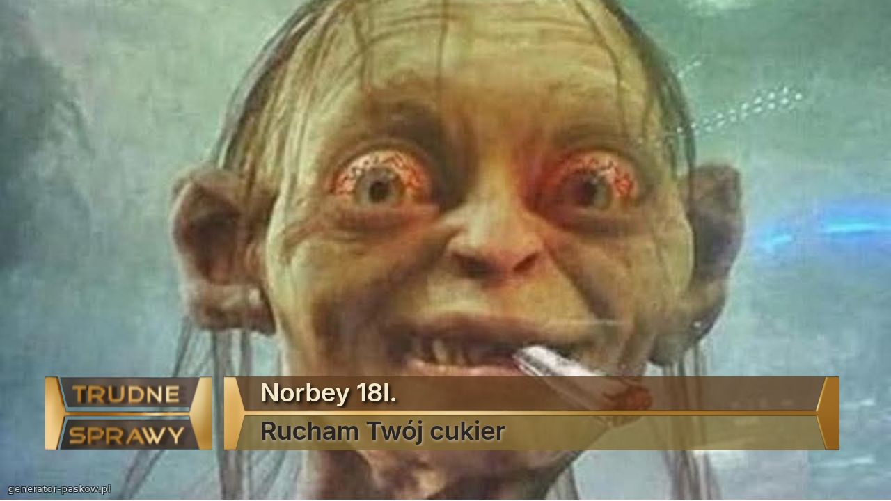 Norbey 18l.
Rucham Twój cukier 