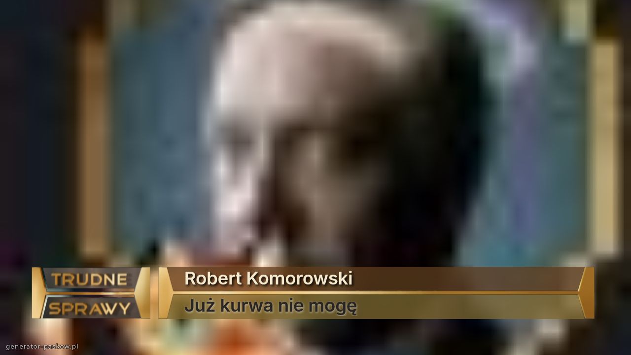Robert Komorowski 
Już kurwa nie mogę