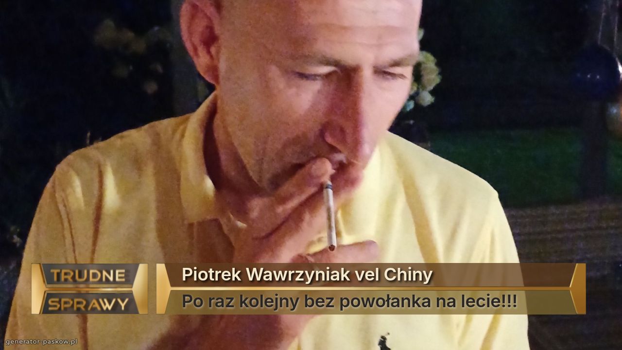 Piotrek Wawrzyniak vel Chiny 
Po raz kolejny bez powołanka na lecie!!!