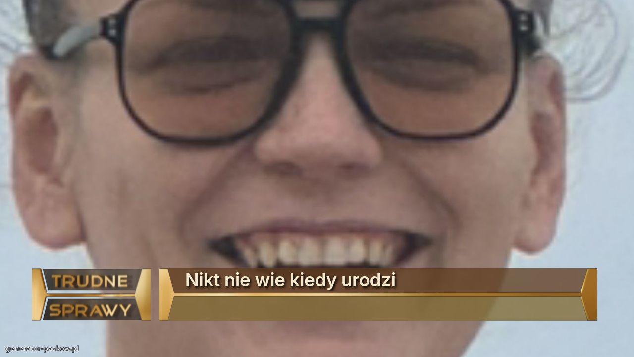 Nikt nie wie kiedy urodzi 
