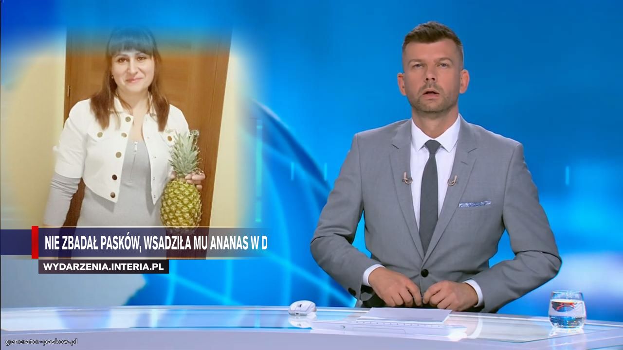 Nie zbadał pasków, wsadziła mu ANANAS w dupe