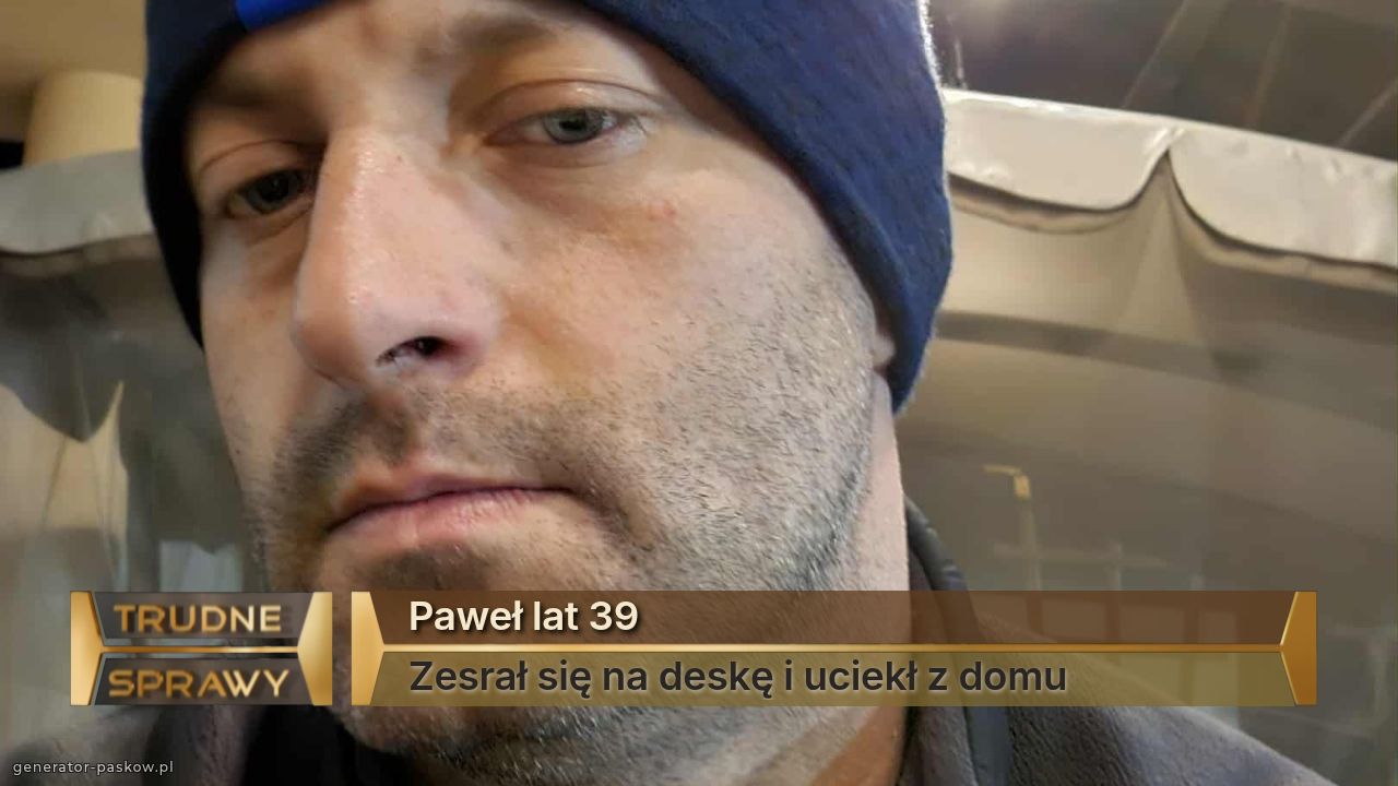 Paweł lat 39
Zesrał się na deskę i uciekł z domu 