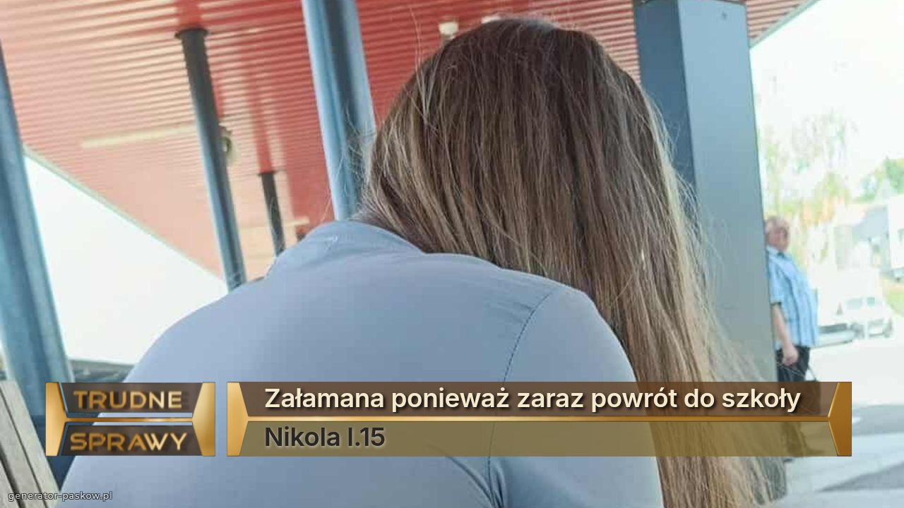 Załamana ponieważ zaraz powrót do szkoły 
Nikola l.15