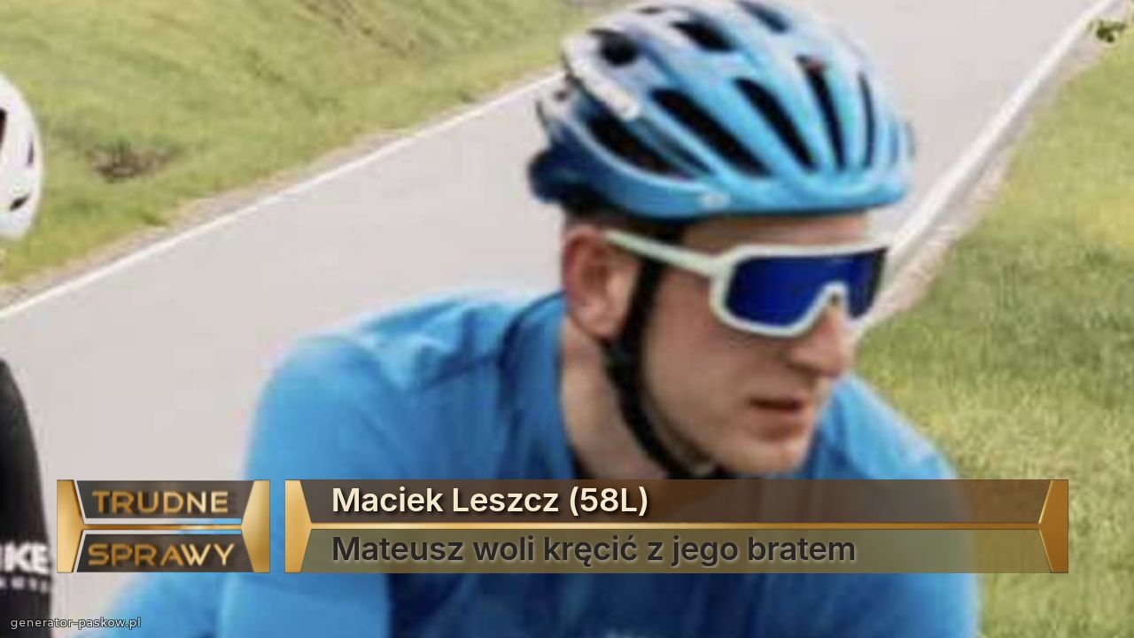 Maciek Leszcz (58L)
Mateusz woli kręcić z jego bratem