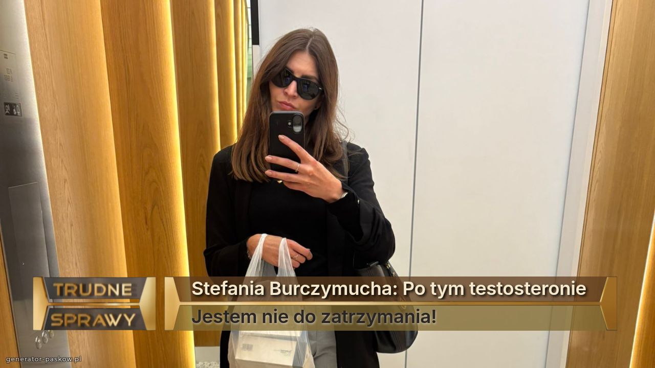 Stefania Burczymucha: Po tym testosteronie 
Jestem nie do zatrzymania! 
