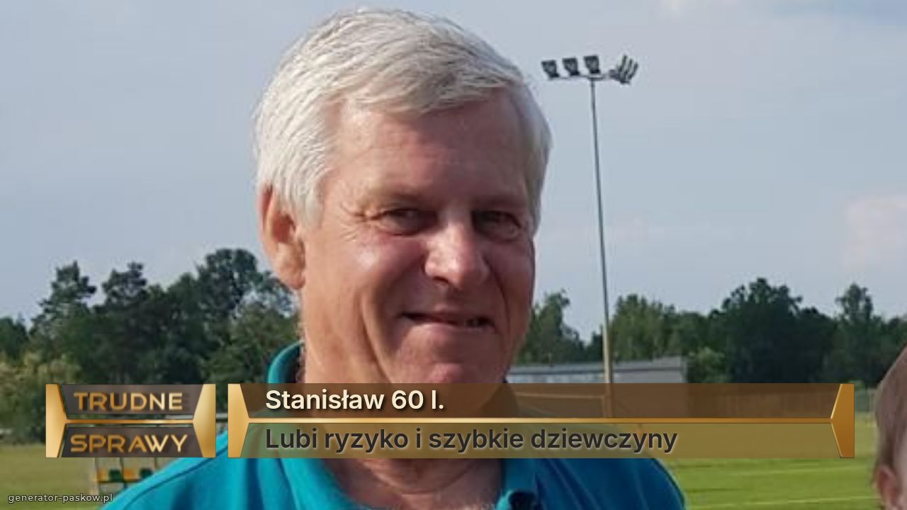 Stanisław 60 l.
Lubi ryzyko i szybkie dziewczyny 