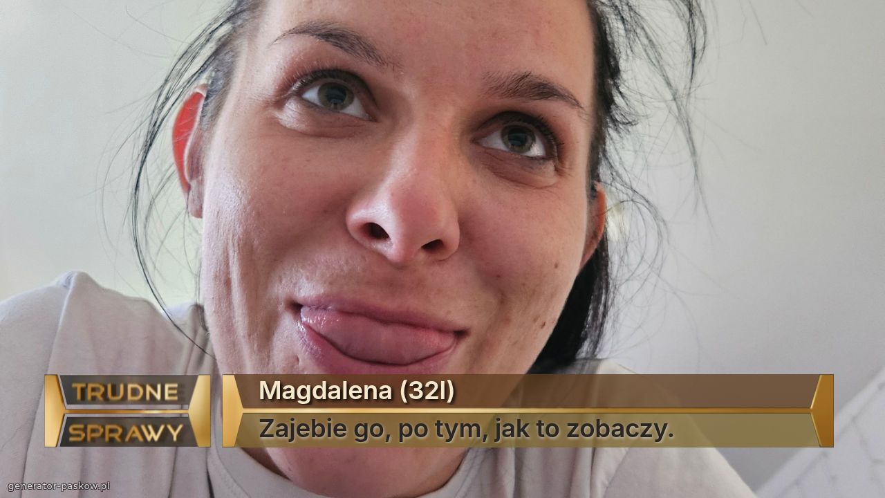 Magdalena (32l)
Zajebie go, po tym, jak to zobaczy. 