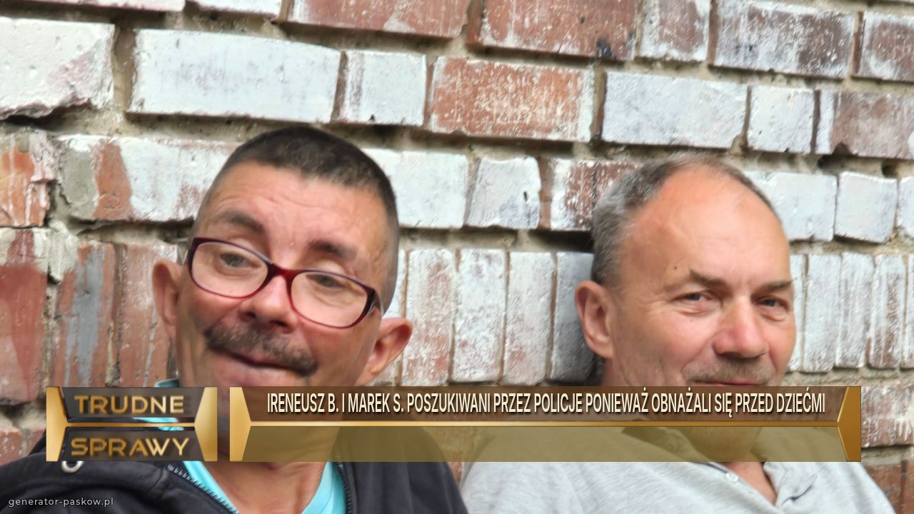 IRENEUSZ B. I MAREK S. POSZUKIWANI PRZEZ POLICJE PONIEWAŻ OBNAŻALI SIĘ PRZED DZIEĆMI 
