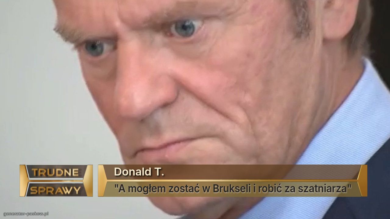 Donald T.
"A mogłem zostać w Brukseli i robić za szatniarza"
