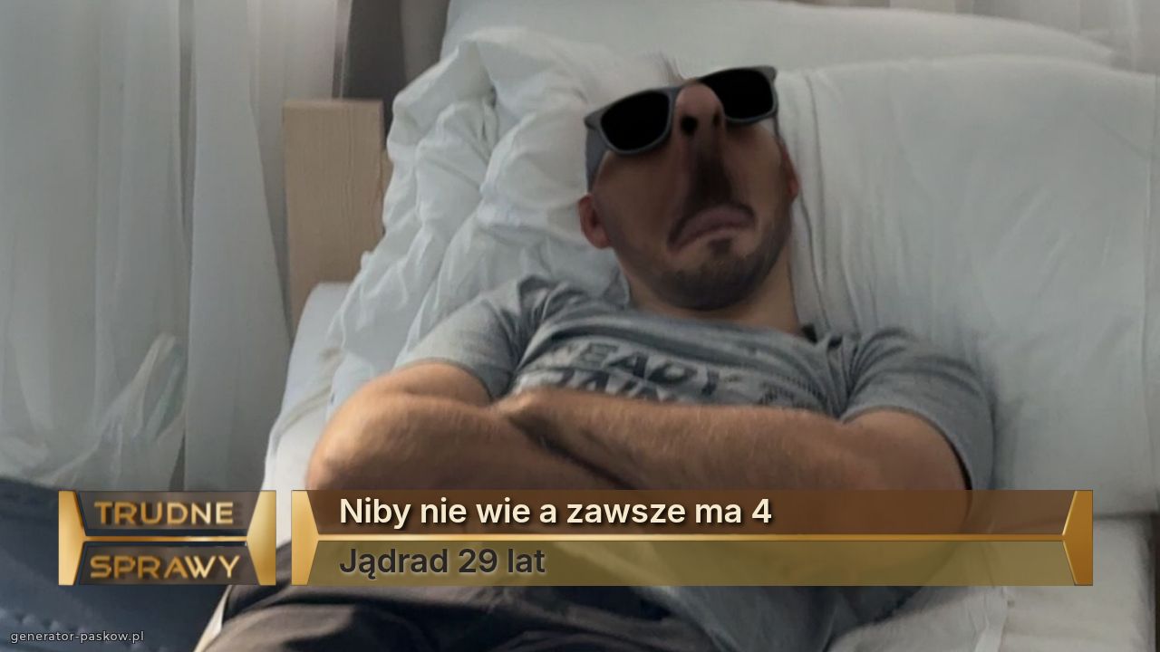 Niby nie wie a zawsze ma 4
Jądrad 29 lat
