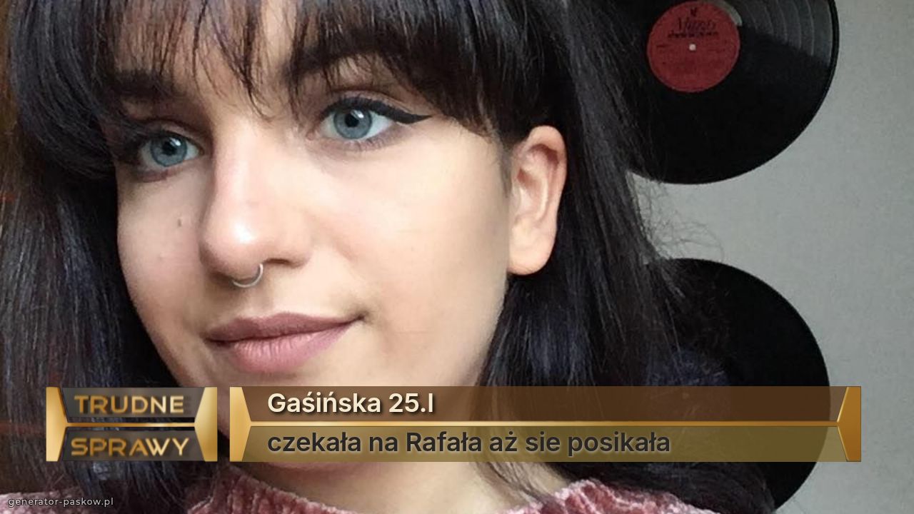 Gaśińska 25.l
czekała na Rafała aż sie posikała