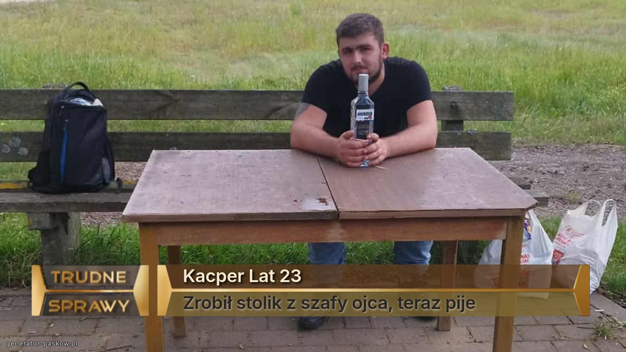 Kacper Lat 23
Zrobił stolik z szafy ojca, teraz pije