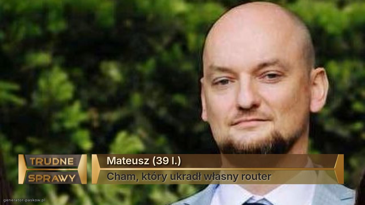 Mateusz (39 l.)
Cham, który ukradł własny router