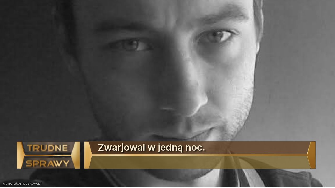 Zwarjowal w jedną noc.
