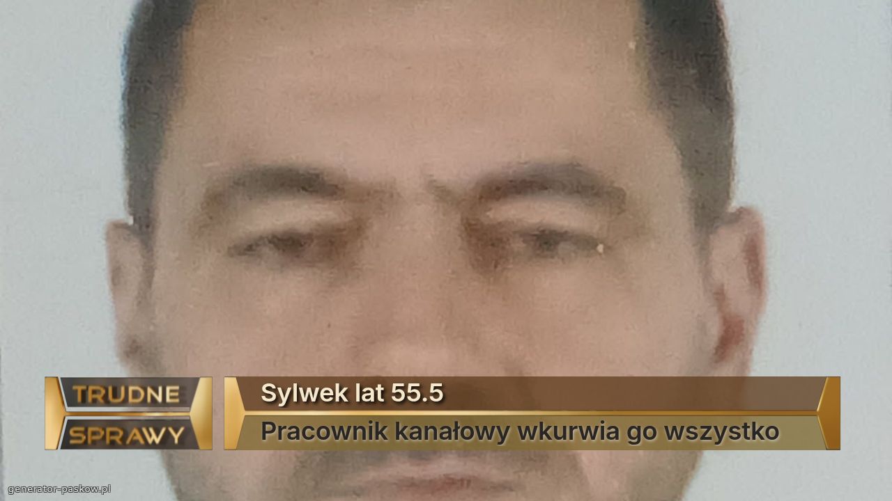 Sylwek lat 55.5 
Pracownik kanałowy wkurwia go wszystko 