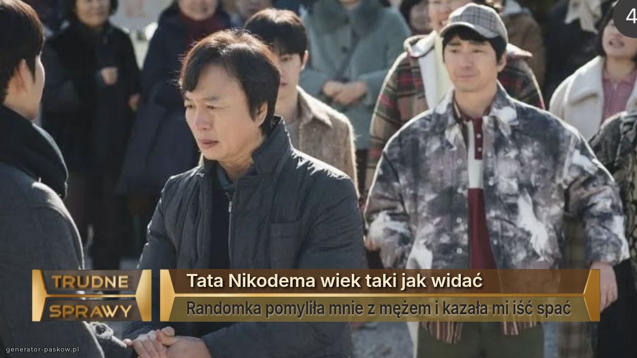 Tata Nikodema wiek taki jak widać 
Randomka pomyliła mnie z mężem i kazała mi iść spać 