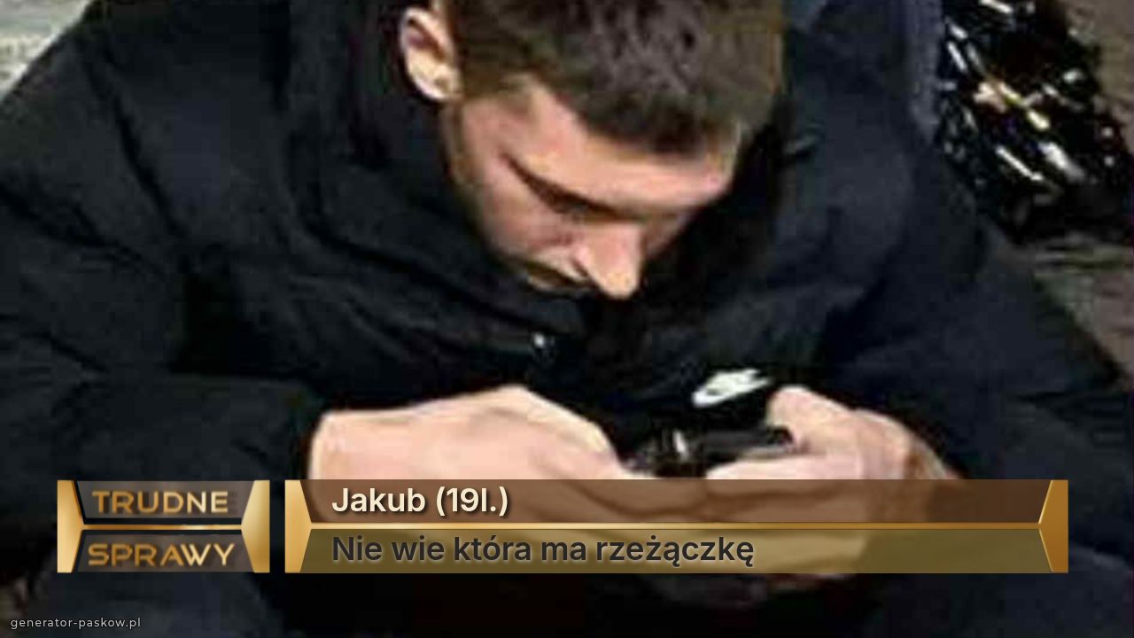 Jakub (19l.)
Nie wie która ma rzeżączkę 